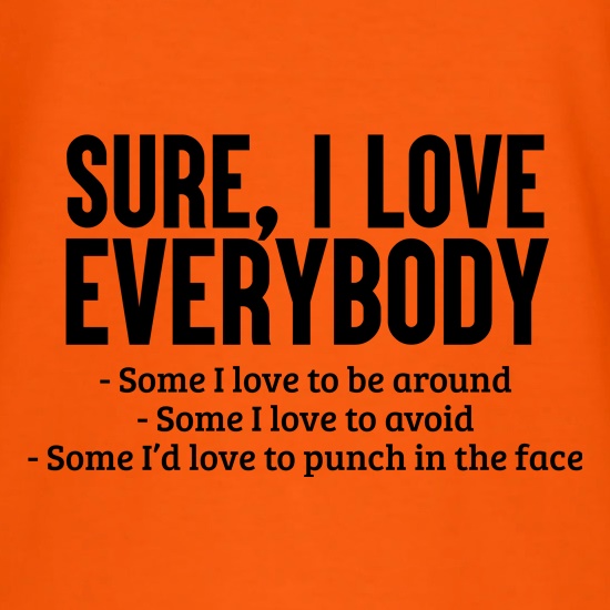 Sure, I Love Everybody... t shirt