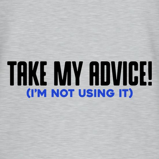 Take My Advice (I'm Not Using It) t shirt