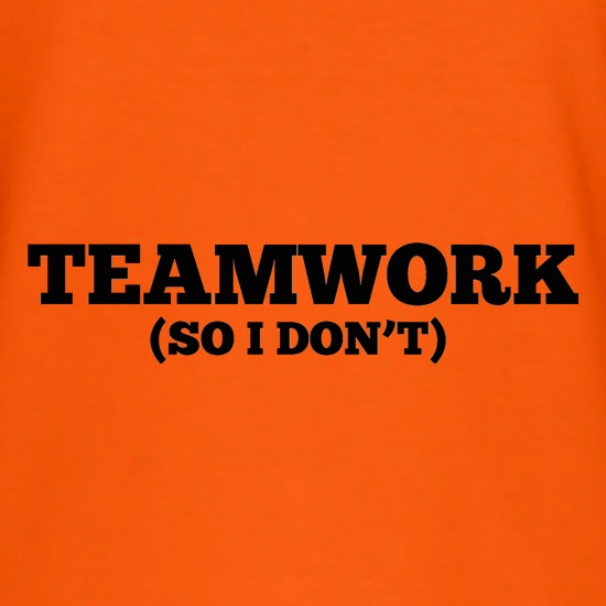 Teamwork (So I Don't) t shirt