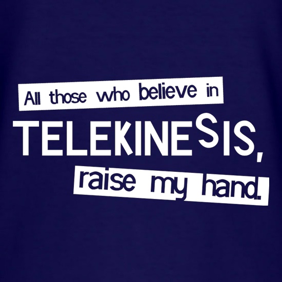 All Those Who Believe In Telekinesis, Raise My Hand t shirt