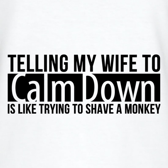 telling my wife to calm down is like trying to shave a monkey t shirt
