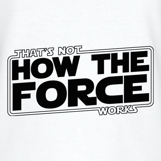 That's Not How the Force works t shirt