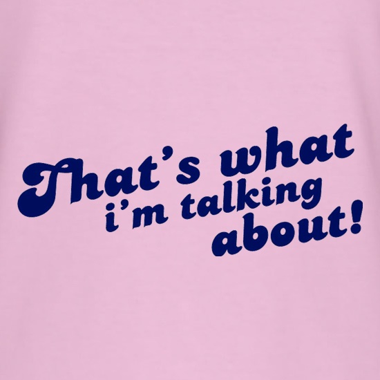 That's What I'm Talking About! t shirt