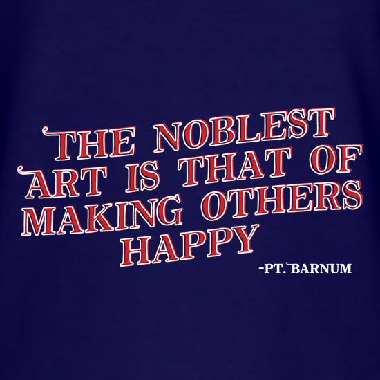The Noblest Art Is That Of Making Others Happy t shirt