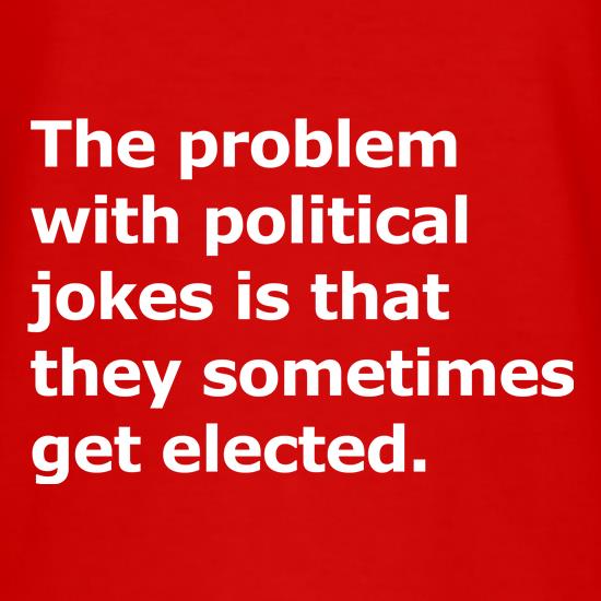 The problem with political jokes sometimes they get elected t shirt