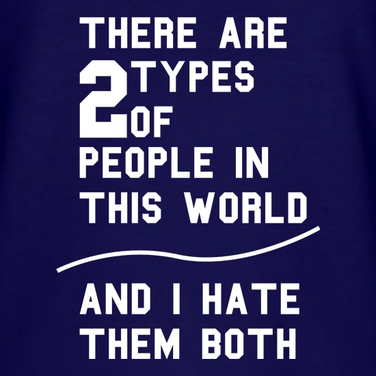 There are 2 types of people in this world, and i hate them  both! t shirt