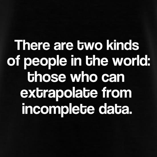 There are two kinds of people in the world: those that can extrapolate from incomplete data. t shirt