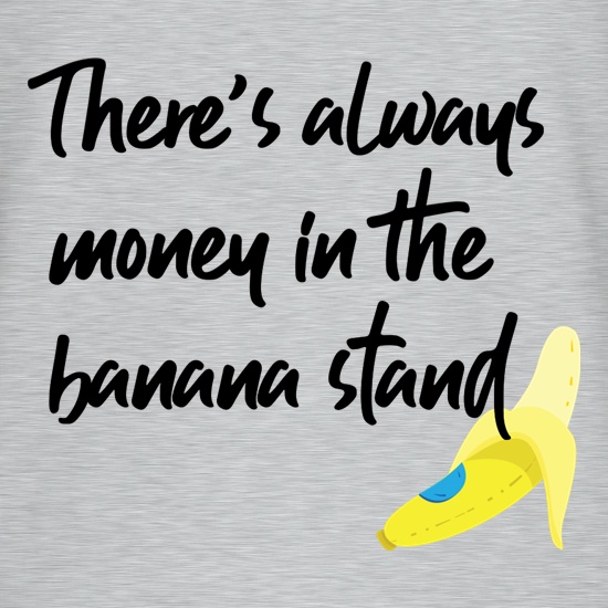 There's Always Money In The Banana Stand t shirt