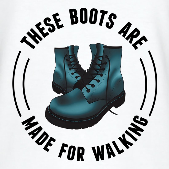 These Boots Are Made For Walking t shirt