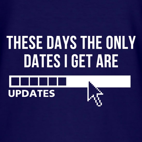 These days the only dates I get are updates t shirt