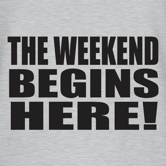 The Weekend Begins Here t shirt