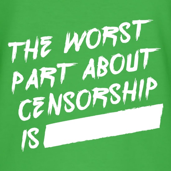 The Worst Part About Censorship Is,,, t shirt