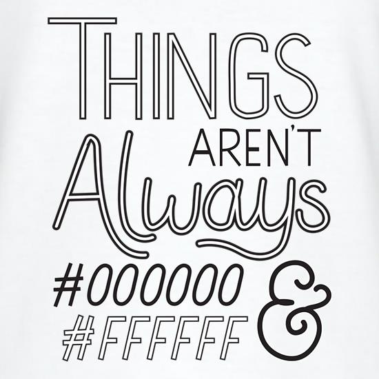 Things Aren't Always Black & White t shirt
