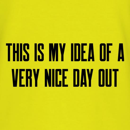 This is my idea of a very nice day out t shirt