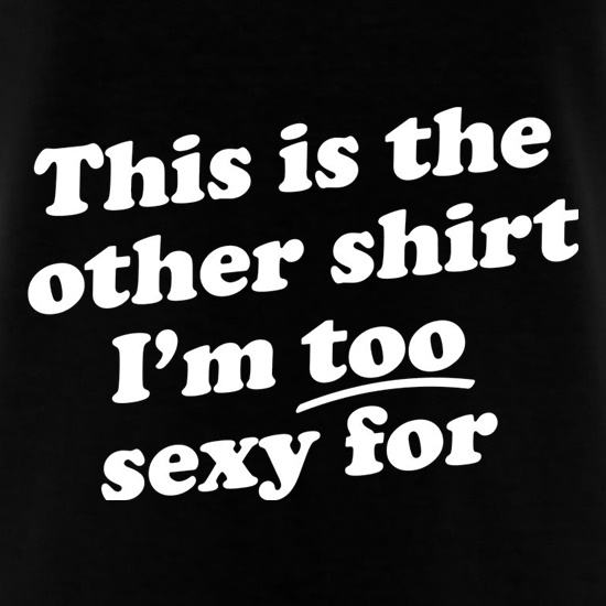 This Is The Other Shirt I'm Too Sexy For t shirt