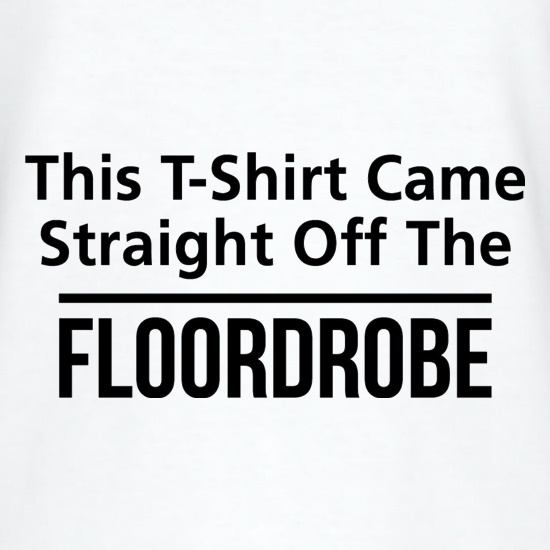 This T-Shirt came Straight  off the floordrobe t shirt
