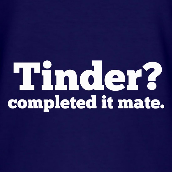 Tinder? Completed It Mate. t shirt