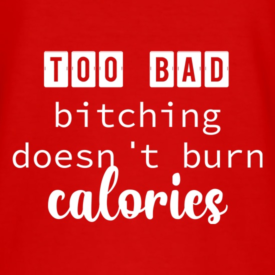 Too Bad Bitching Doesn't Burn Calories t shirt