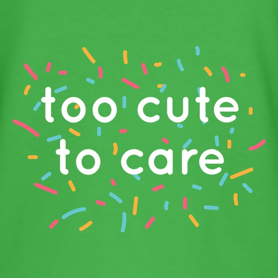 Too Cute To Care t shirt