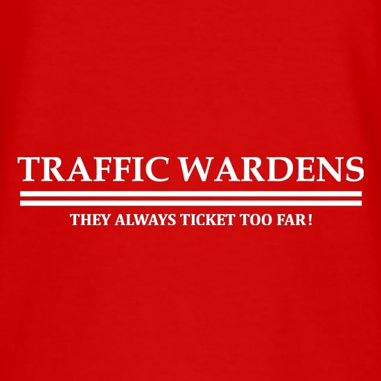 traffic wardens they always ticket too far t shirt