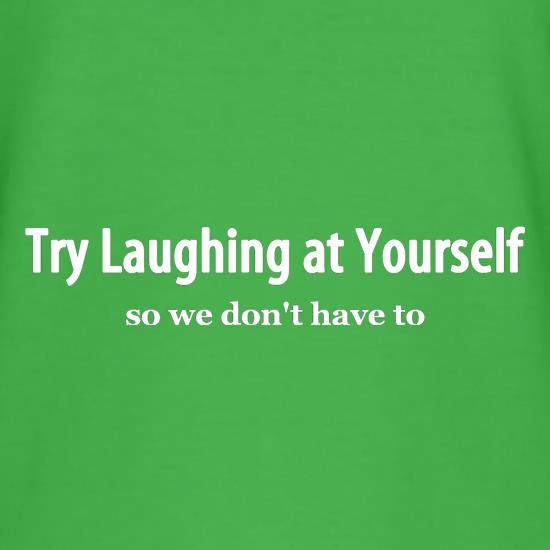 Try laughing at yourself, so we don't have to! t shirt