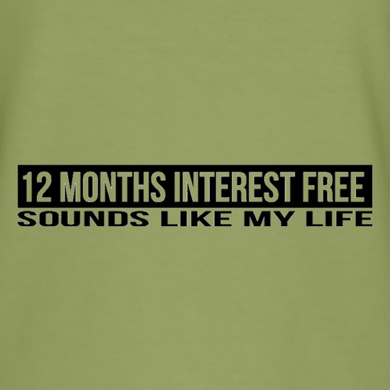 Twelve Months Interest Free Sounds Like My Life t shirt