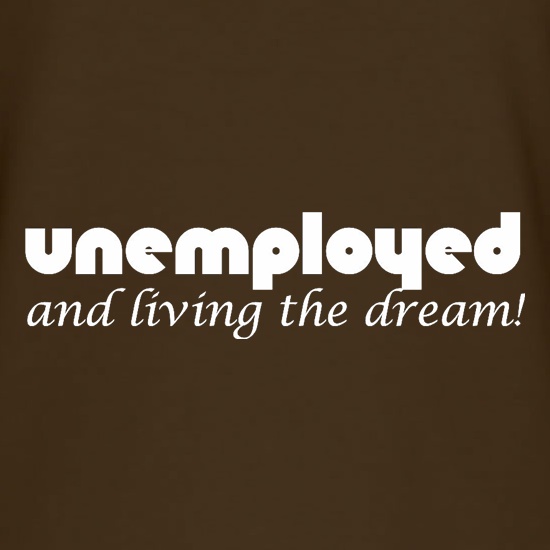 Unemployed And Living The Dream t shirt