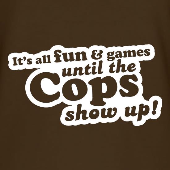 It's All Fun And Games Until The Cops Show Up! t shirt