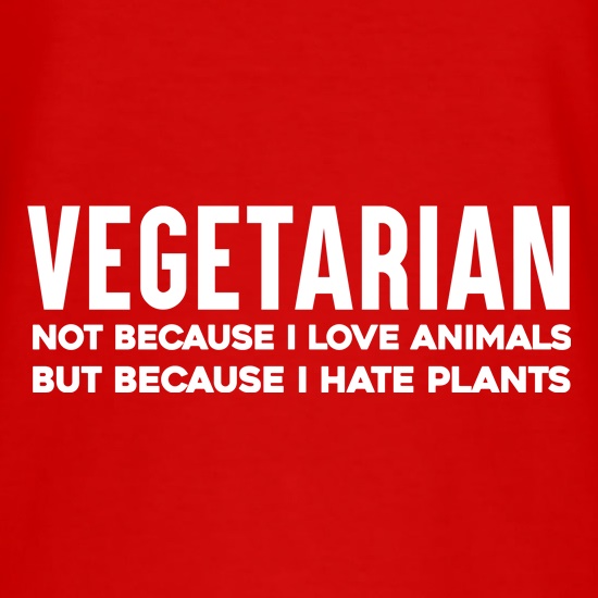 Vegetarian Because I Hate Plants t shirt