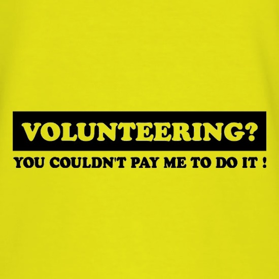 Volunteering You Couldn't Pay Me To Do It t shirt