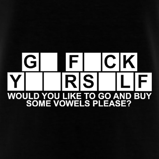Go F**k Yourself. Would you like to go and buy some Vowels please? t shirt