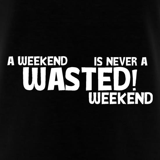 A weekend wasted is never a wasted weekend t shirt