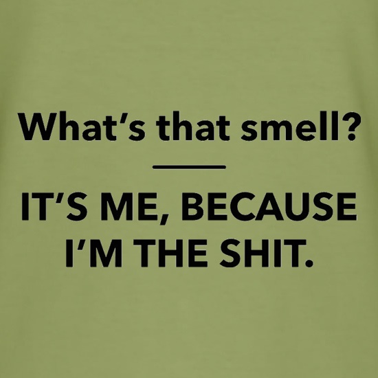 What's That Smell? It's Me, Because I'm The Shit t shirt