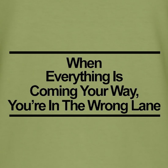 When Everything Is Coming Your Way, You're In The Wrong Lane t shirt