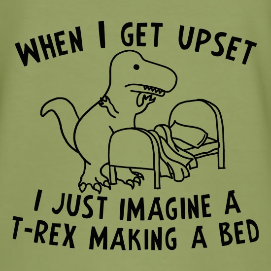 When I Get Upset I Just Imagine A T-Rex Making A Bed t shirt