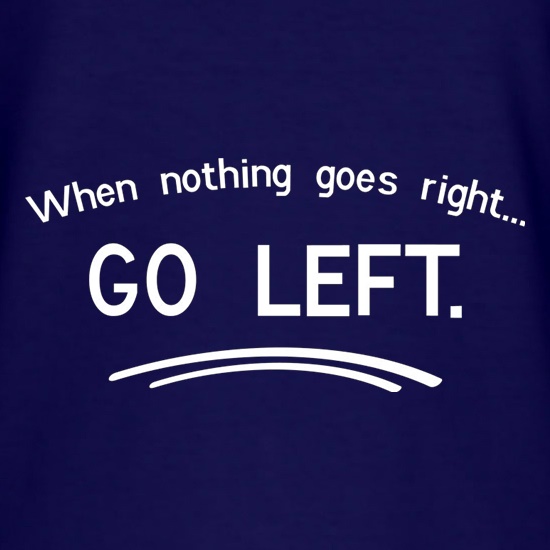When Nothing Goes Right Go Left t shirt