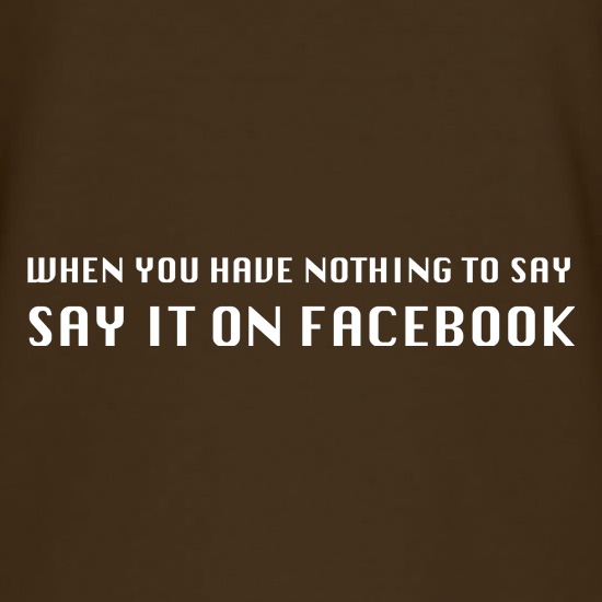 When you have nothing to say, say it on facebook t shirt