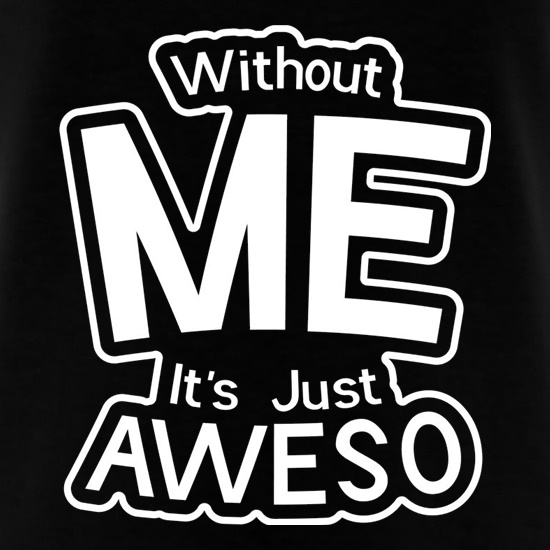 Without Me It's Just Aweso t shirt