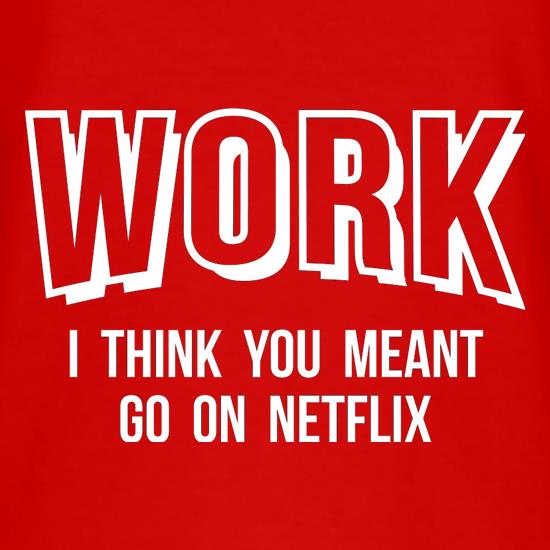 Work, I Think You Meant Go On Netflix t shirt