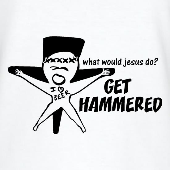 What would jesus do? Get hammered t shirt