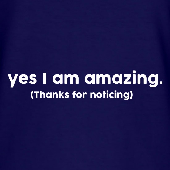Yes I Am Amazing Thanks For Noticing t shirt