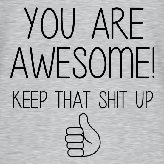 You Are Awesome - Keep That Shit Up t shirt