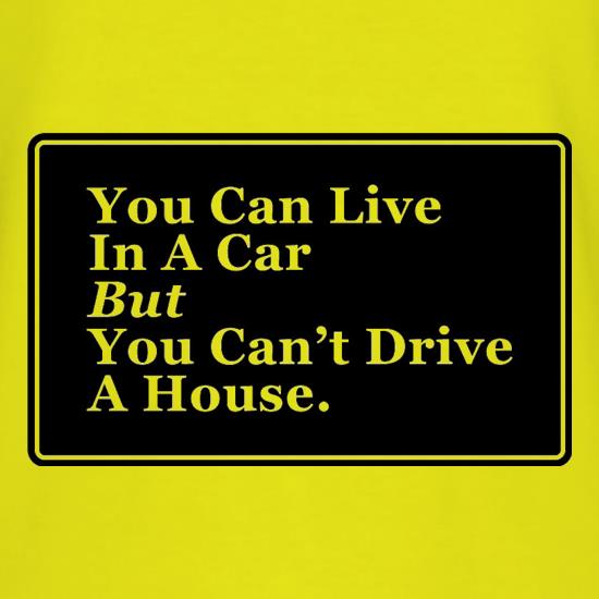 You Can Live In A Car But You Can't Drive A House t shirt