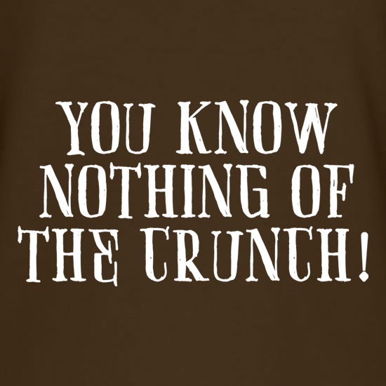 You Know Nothing Of The Crunch t shirt