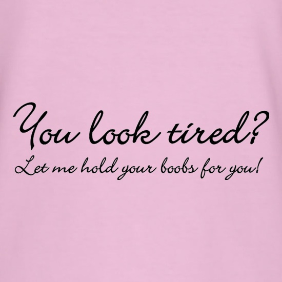 You Look Tired? Let Me Hold Your Boobs For You! t shirt