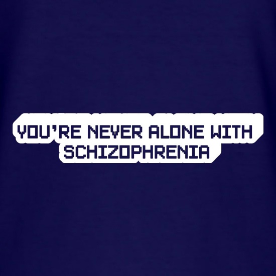 You're Never Alone With Schizophrenia t shirt