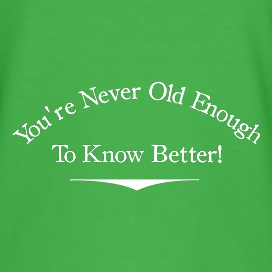 you're never old enough to know better t shirt