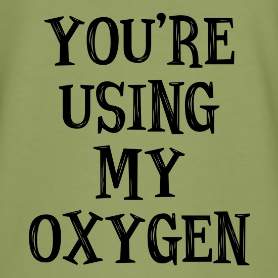 You're Using My Oxygen t shirt