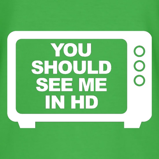You Should See Me In HD t shirt