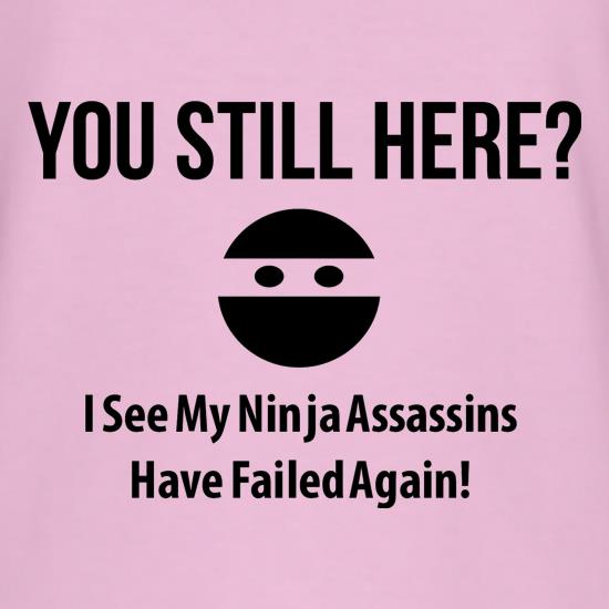 you still here? i see my ninja assassins have failed again t shirt